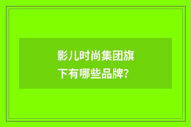 影儿时尚集团旗下有哪些品牌?