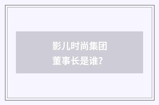 影儿时尚集团董事长是谁?