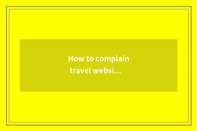 How to complain travel website?