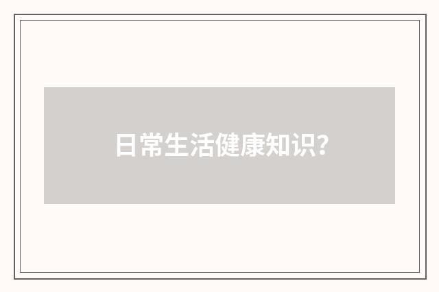 日常生活健康知识？