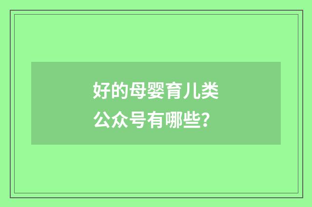 好的母婴育儿类公众号有哪些？