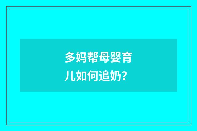 多妈帮母婴育儿如何追奶？