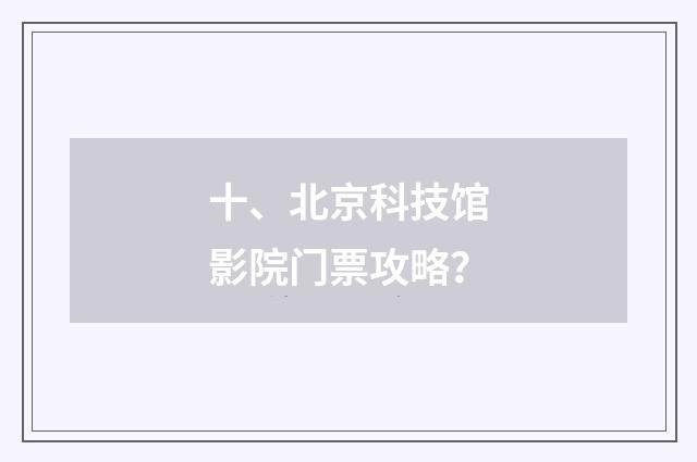 十、北京科技馆影院门票攻略?