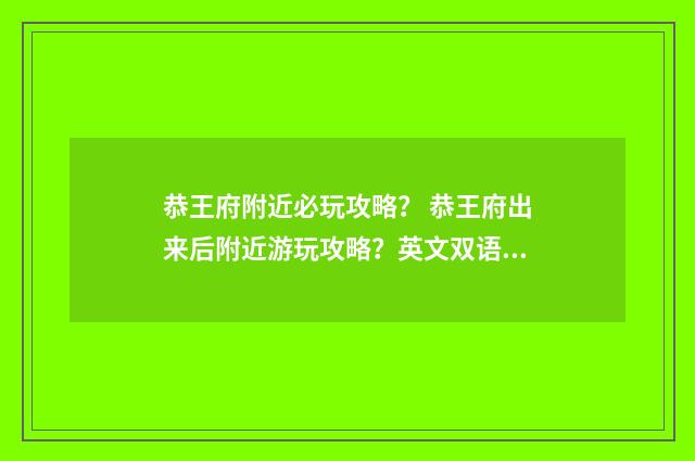恭王府附近必玩攻略？ 恭王府出来后附近游玩攻略？英文双语对照