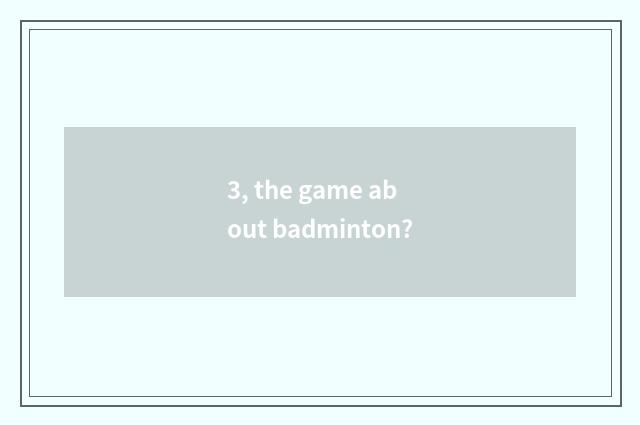 3, the game about badminton?