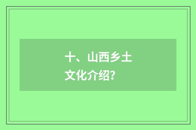十、山西乡土文化介绍？