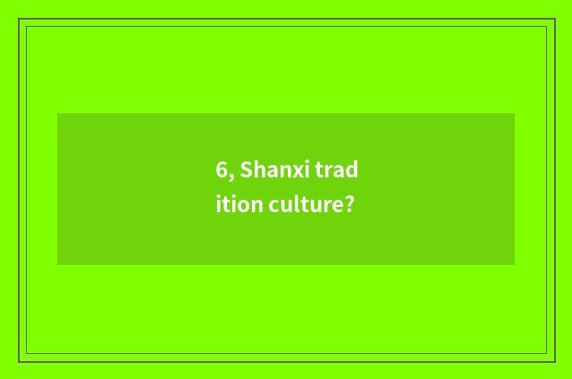 6, Shanxi tradition culture?