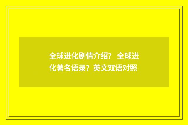全球进化剧情介绍？ 全球进化著名语录？英文双语对照