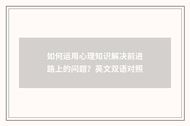 如何运用心理知识解决前进路上的问题？英文双语对照