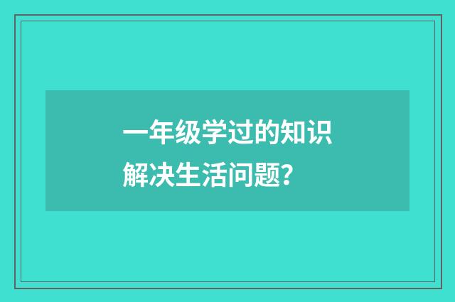 一年级学过的知识解决生活问题?