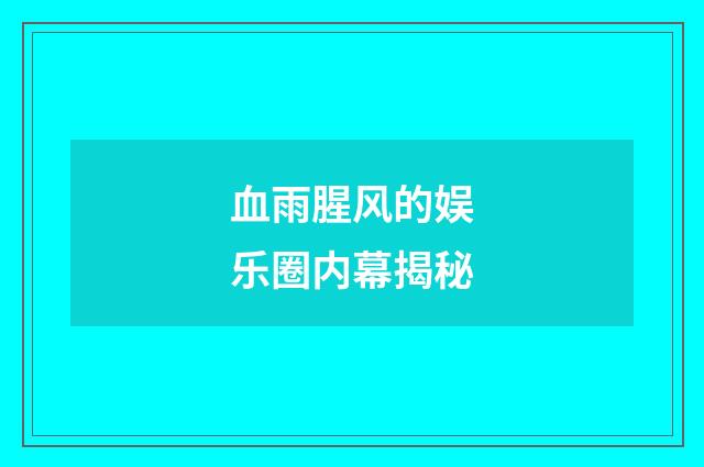 血雨腥风的娱乐圈内幕揭秘