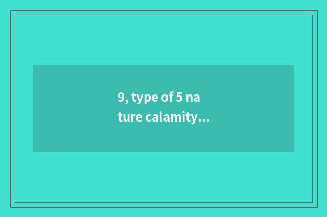 9, type of 5 nature calamity?