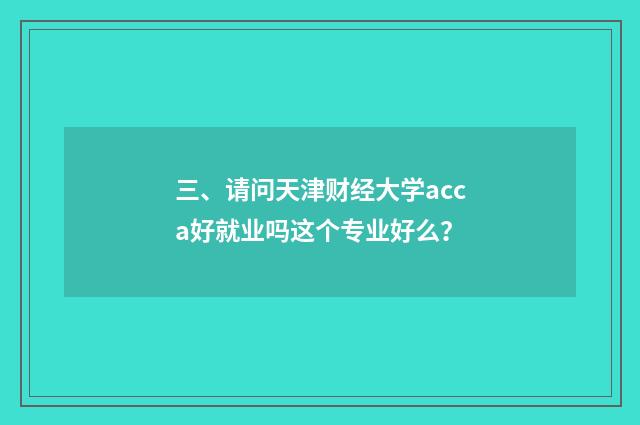 三、请问天津财经大学acca好就业吗这个专业好么？
