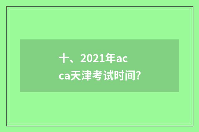 十、2021年acca天津考试时间?