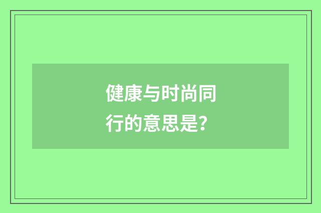 健康与时尚同行的意思是?