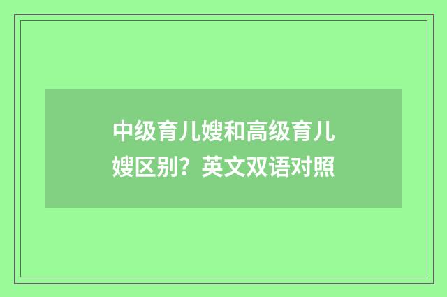 中级育儿嫂和高级育儿嫂区别？英文双语对照