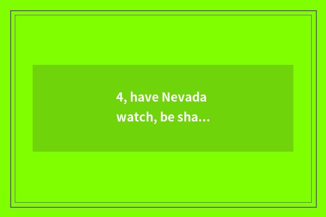 4, have Nevada watch, be sham Nivada?