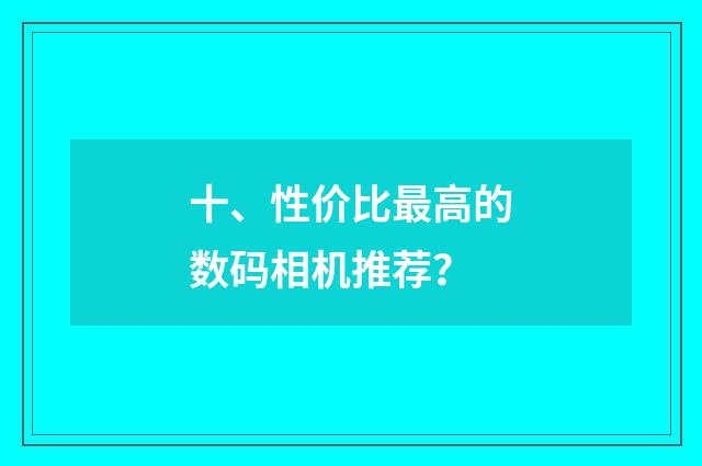 十、性价比最高的数码相机推荐?