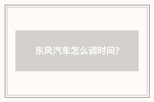 东风汽车怎么调时间？