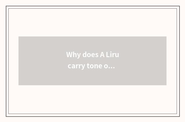 Why does A Liru carry tone on the back?