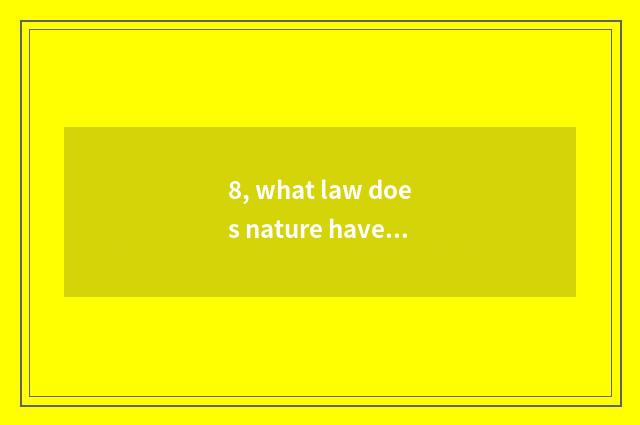 8, what law does nature have?