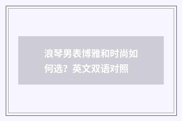 浪琴男表博雅和时尚如何选？英文双语对照