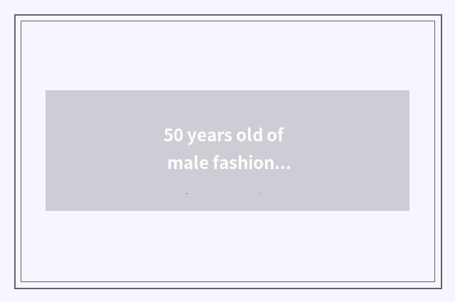 50 years old of male fashionable article?