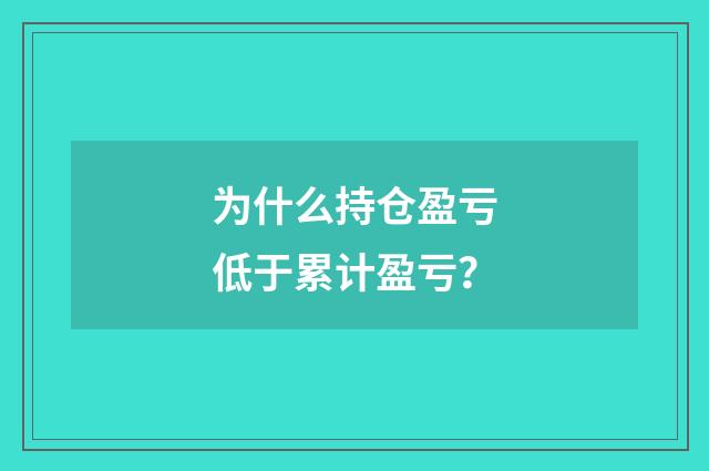 为什么持仓盈亏低于累计盈亏？
