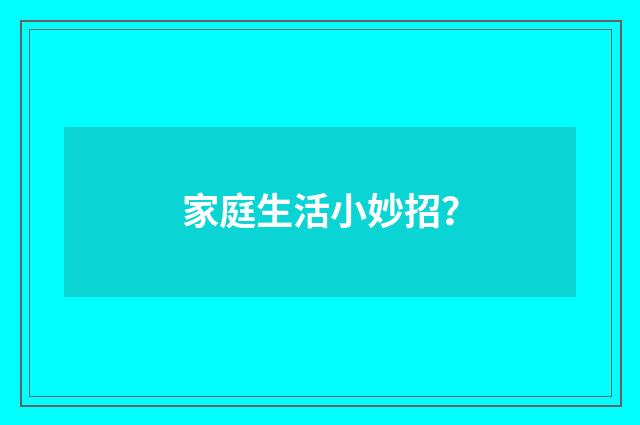 家庭生活小妙招?