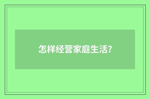 怎样经营家庭生活？