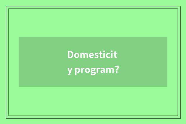Domesticity program?