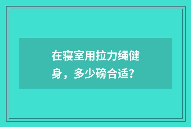 在寝室用拉力绳健身，多少磅合适？