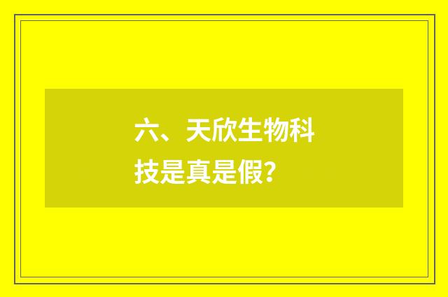 六、天欣生物科技是真是假?