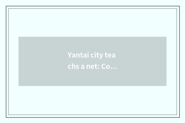Yantai city teachs a net: Convenient and quick education information is released