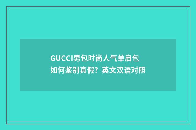 GUCCI男包时尚人气单肩包如何鉴别真假？英文双语对照
