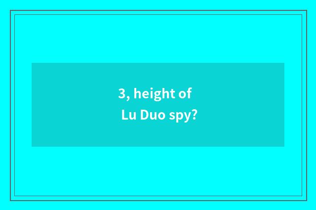 3, height of Lu Duo spy?