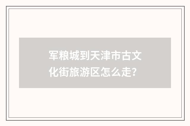 军粮城到天津市古文化街旅游区怎么走？