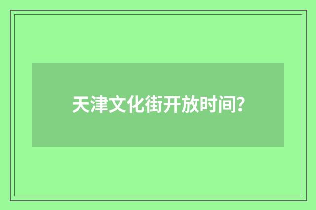 天津文化街开放时间？