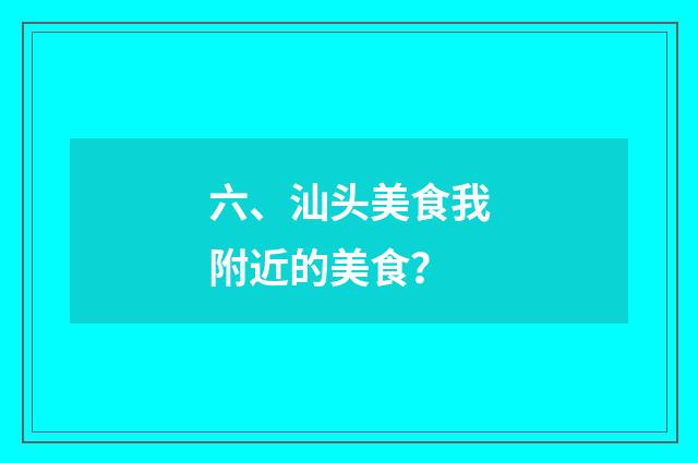 六、汕头美食我附近的美食？