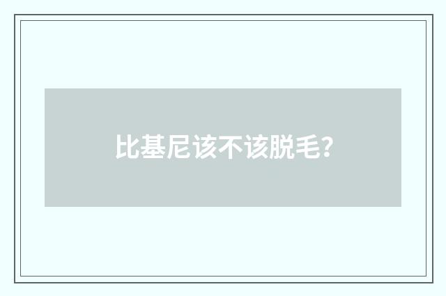 比基尼该不该脱毛？