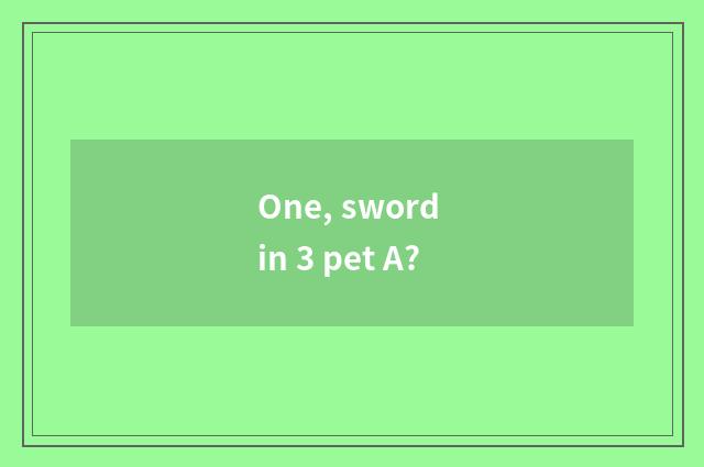 One, sword in 3 pet A?