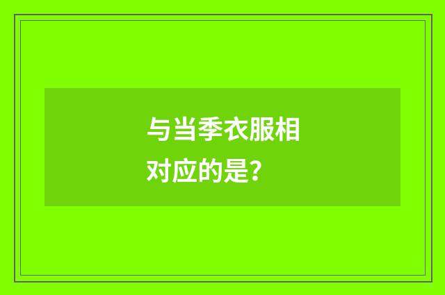 与当季衣服相对应的是？