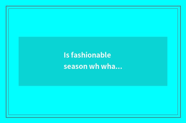Is fashionable season wh what month?