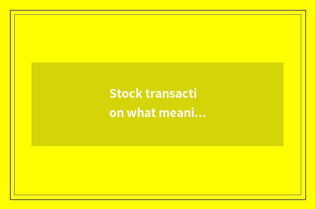 Stock transaction what meaning?