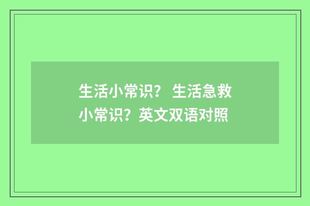 生活小常识？ 生活急救小常识？英文双语对照