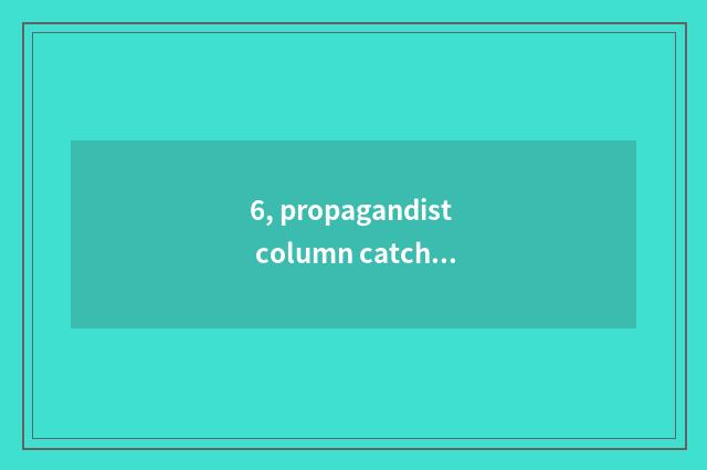 6, propagandist column catchphrase?