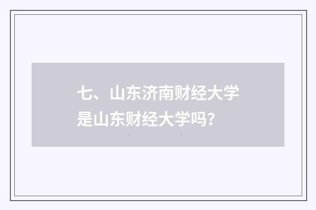 七、山东济南财经大学是山东财经大学吗？