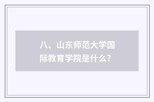 八、山东师范大学国际教育学院是什么？