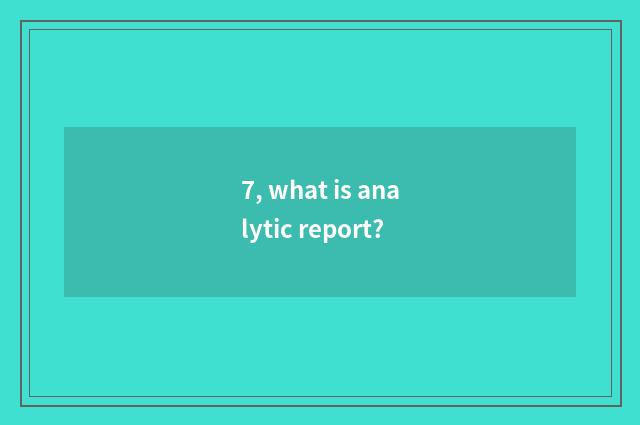 7, what is analytic report?