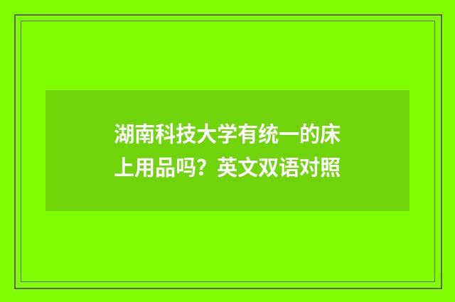 湖南科技大学有统一的床上用品吗？英文双语对照